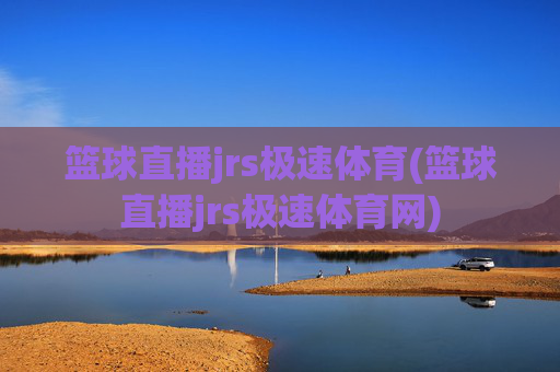 篮球直播jrs极速体育(篮球直播jrs极速体育网)