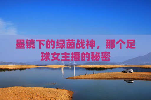 墨镜下的绿茵战神，那个足球女主播的秘密
