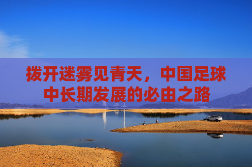 拨开迷雾见青天,中国足球中长期发展的必由之路