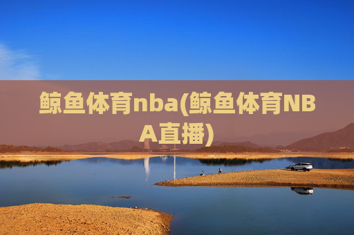 鲸鱼体育nba(鲸鱼体育NBA直播)