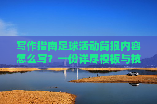 写作指南足球活动简报内容怎么写?一份详尽模板与技巧