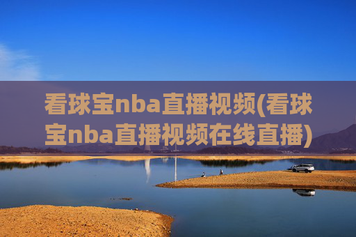 看球宝nba直播视频(看球宝nba直播视频在线直播)