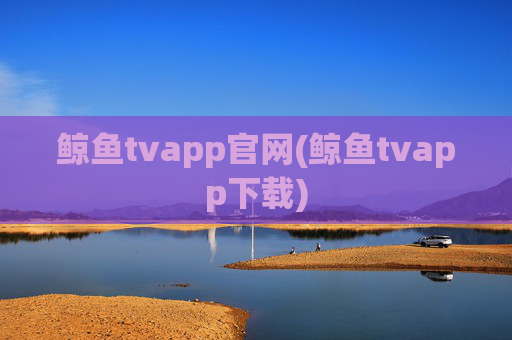 鲸鱼tvapp官网(鲸鱼tvapp下载)