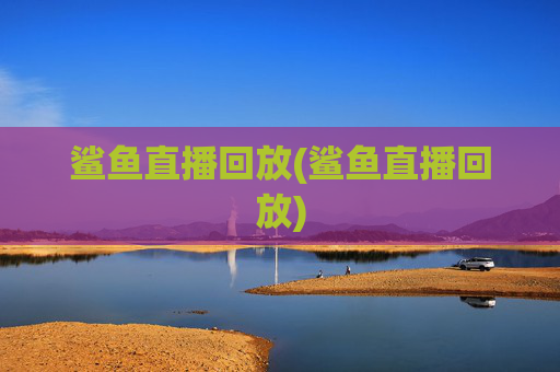 鲨鱼直播回放(鲨鱼直播回放)