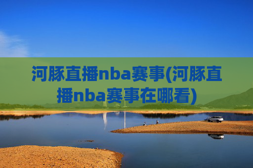 河豚直播nba赛事(河豚直播nba赛事在哪看)