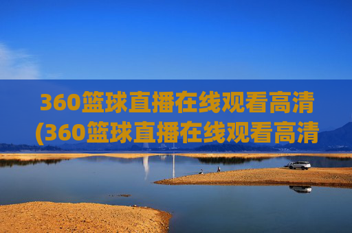 360篮球直播在线观看高清(360篮球直播在线观看高清24)