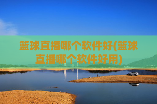 篮球直播哪个软件好(篮球直播哪个软件好用)