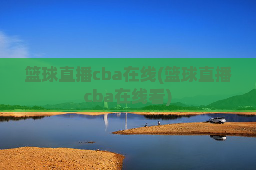 篮球直播cba在线(篮球直播cba在线看)