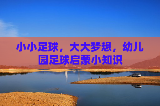 小小足球,大大梦想,幼儿园足球启蒙小知识