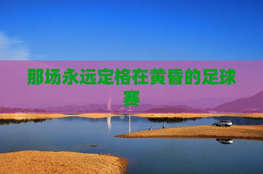 那场永远定格在黄昏的足球赛