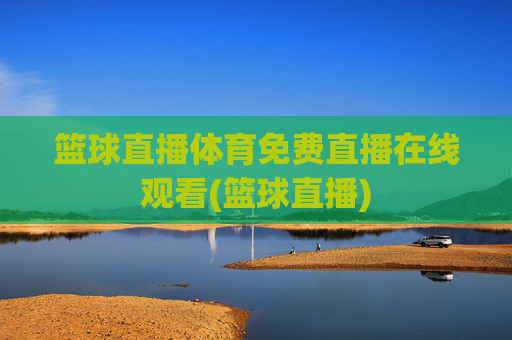 篮球直播体育免费直播在线观看(篮球直播)