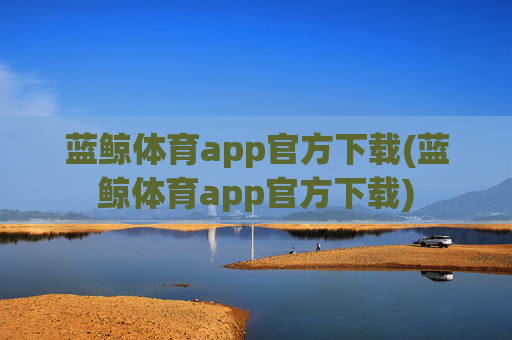 蓝鲸体育app官方下载(蓝鲸体育app官方下载)