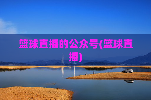篮球直播的公众号(篮球直播)
