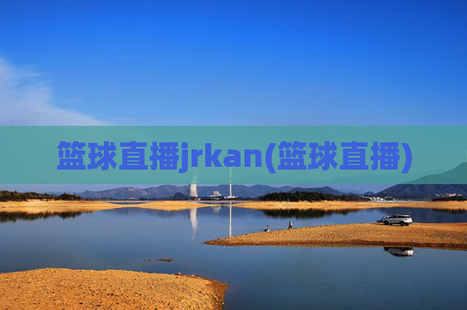 篮球直播jrkan(篮球直播)