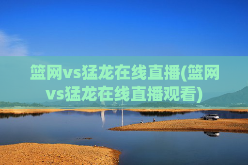 篮网vs猛龙在线直播(篮网vs猛龙在线直播观看)