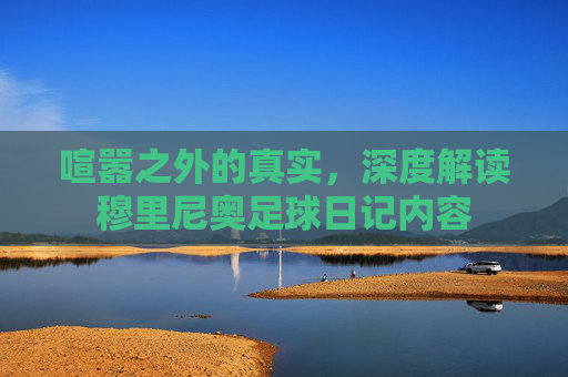 喧嚣之外的真实,深度解读穆里尼奥足球日记内容