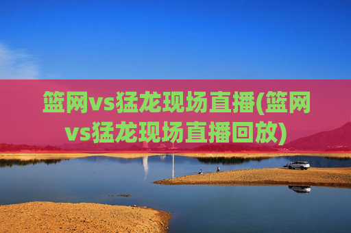 篮网vs猛龙现场直播(篮网vs猛龙现场直播回放)
