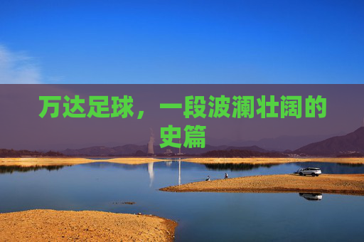 万达足球,一段波澜壮阔的史篇