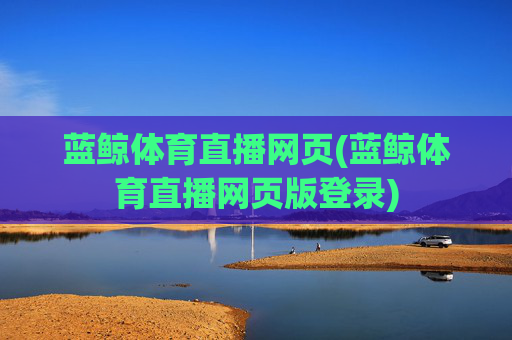蓝鲸体育直播网页(蓝鲸体育直播网页版登录)