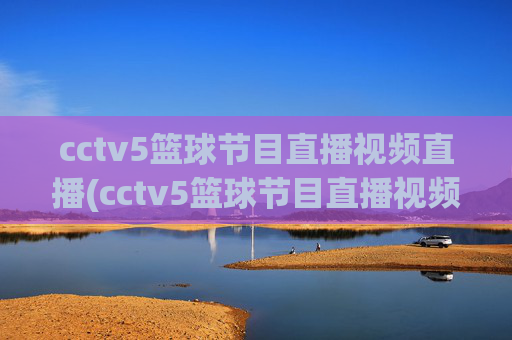 cctv5篮球节目直播视频直播(cctv5篮球节目直播视频直播cctv1)