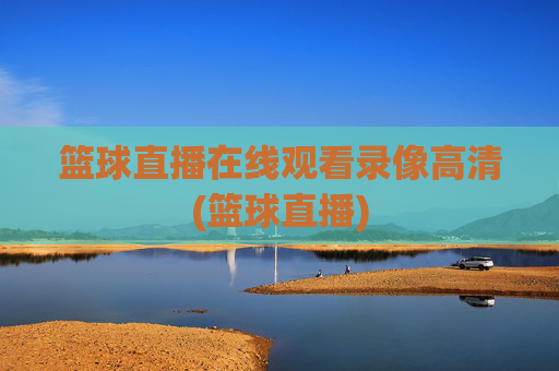 篮球直播在线观看录像高清(篮球直播)