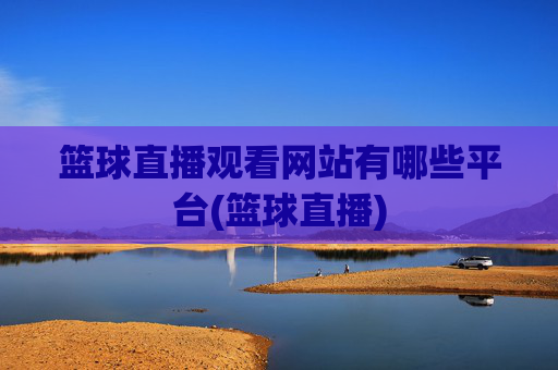 篮球直播观看网站有哪些平台(篮球直播)