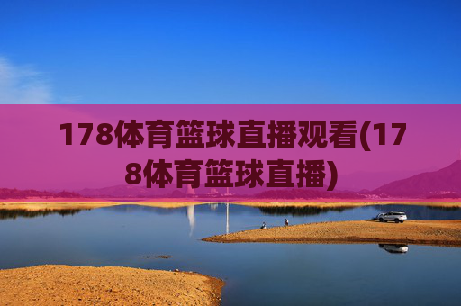 178体育篮球直播观看(178体育篮球直播)