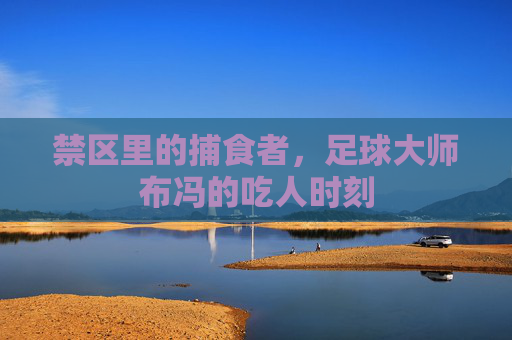 禁区里的捕食者,足球大师布冯的吃人时刻