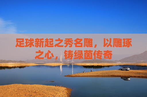 足球新起之秀名雕，以雕琢之心，铸绿茵传奇