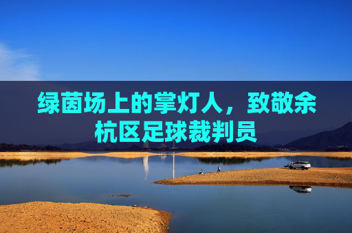 绿茵场上的掌灯人,致敬余杭区足球裁判员