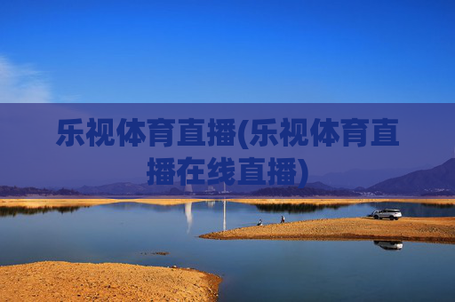 乐视体育直播(乐视体育直播在线直播)