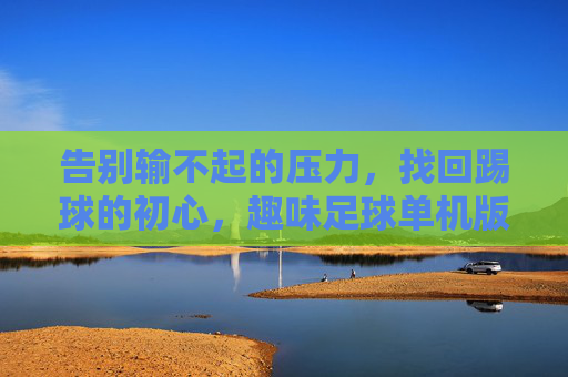告别输不起的压力,找回踢球的初心,趣味足球单机版大赏