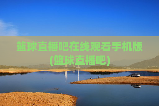 篮球直播吧在线观看手机版(篮球直播吧)