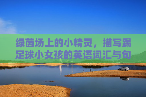 绿茵场上的小精灵，描写踢足球小女孩的英语词汇与句子