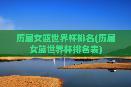 历届女篮世界杯排名(历届女篮世界杯排名表)