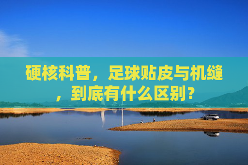 硬核科普,足球贴皮与机缝,到底有什么区别?