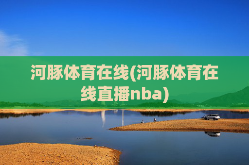 河豚体育在线(河豚体育在线直播nba)