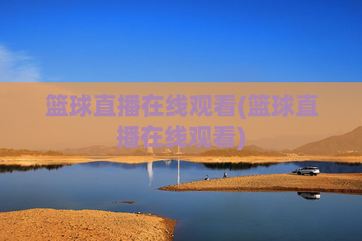 篮球直播在线观看(篮球直播在线观看)