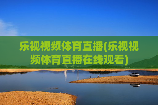 乐视视频体育直播(乐视视频体育直播在线观看)