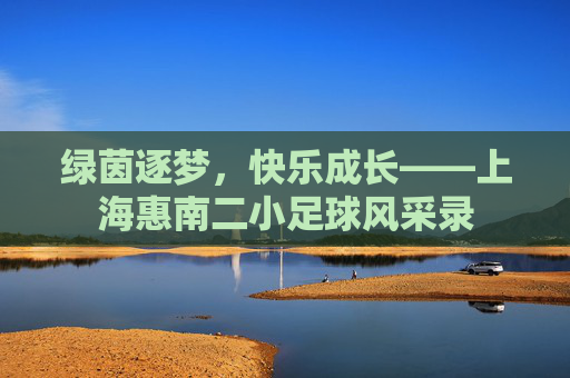 绿茵逐梦,快乐成长——上海惠南二小足球风采录