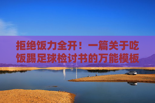 拒绝饭力全开!一篇关于吃饭踢足球检讨书的万能模板与写作思路