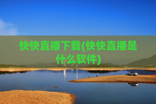 快快直播下载(快快直播是什么软件)