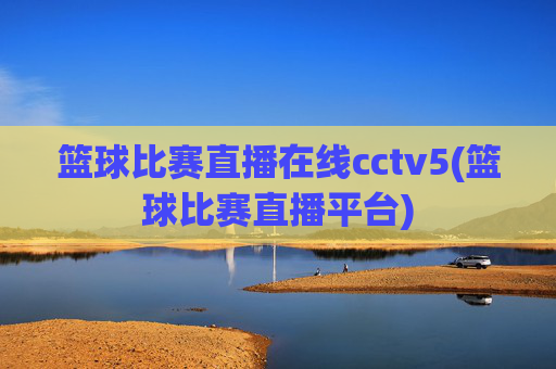 篮球比赛直播在线cctv5(篮球比赛直播平台)