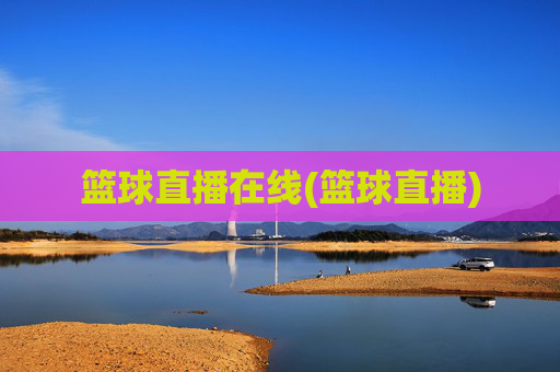 篮球直播在线(篮球直播)