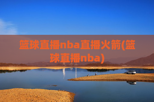篮球直播nba直播火箭(篮球直播nba)