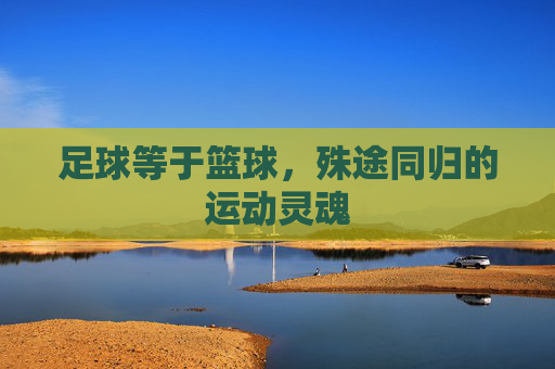 足球等于篮球,殊途同归的运动灵魂