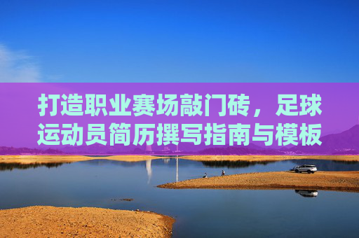 打造职业赛场敲门砖，足球运动员简历撰写指南与模板