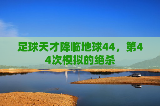 足球天才降临地球44，第44次模拟的绝杀