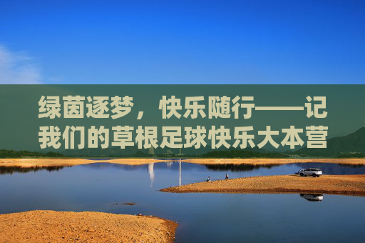 绿茵逐梦,快乐随行——记我们的草根足球快乐大本营