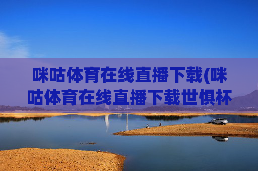 咪咕体育在线直播下载(咪咕体育在线直播下载世惧杯)